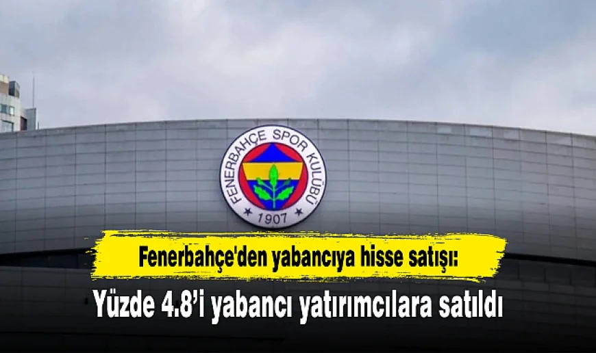 Fenerbahçe hisselerinin %4.8’i yabancı sermayeye satıldı